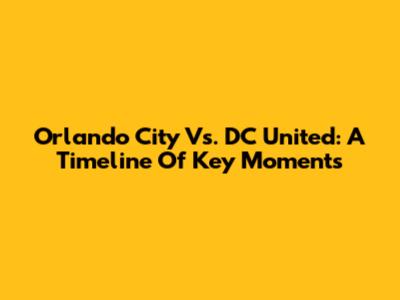Orlando City Vs. DC United: A Timeline Of Key Moments