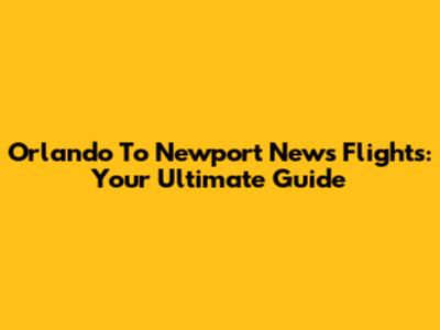Orlando To Newport News Flights: Your Ultimate Guide