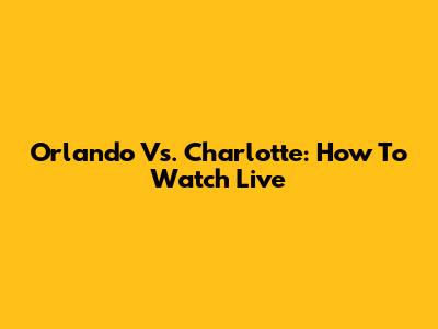 Orlando Vs. Charlotte: How To Watch Live