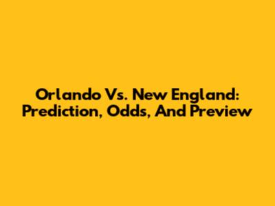 Orlando Vs. New England: Prediction, Odds, And Preview