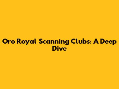 Oro Royal Scanning Clubs: A Deep Dive