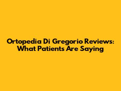 Ortopedia Di Gregorio Reviews: What Patients Are Saying