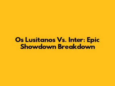 Os Lusitanos Vs. Inter: Epic Showdown Breakdown
