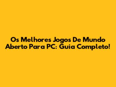 Os Melhores Jogos De Mundo Aberto Para PC: Guia Completo!