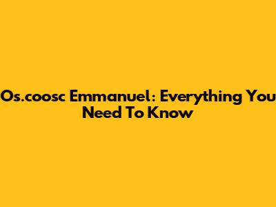 Os.coosc Emmanuel: Everything You Need To Know