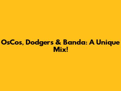 OsCos, Dodgers & Banda: A Unique Mix!