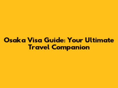 Osaka Visa Guide: Your Ultimate Travel Companion