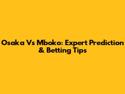 Osaka Vs Mboko: Expert Prediction & Betting Tips