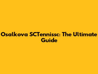 Osalkova SCTennissc: The Ultimate Guide