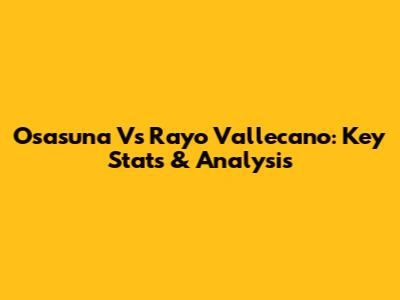 Osasuna Vs Rayo Vallecano: Key Stats & Analysis
