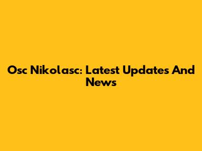 Osc Nikolasc: Latest Updates And News