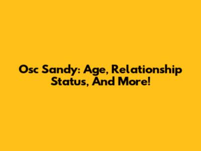 Osc Sandy: Age, Relationship Status, And More!