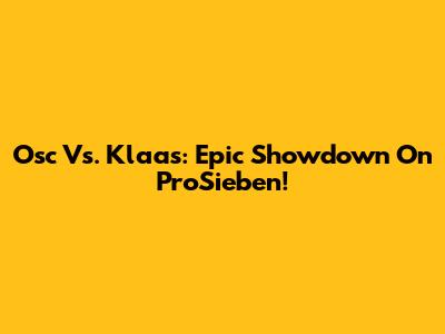 Osc Vs. Klaas: Epic Showdown On ProSieben!