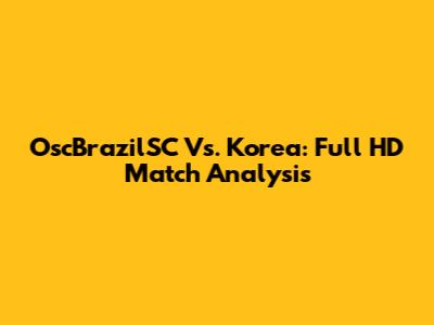 OscBrazilSC Vs. Korea: Full HD Match Analysis