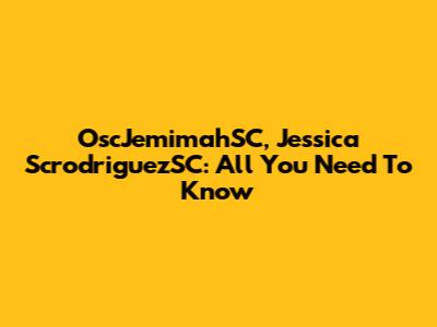 OscJemimahSC, Jessica ScrodriguezSC: All You Need To Know