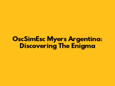 OscSimEsc Myers Argentina: Discovering The Enigma
