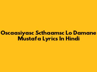 Oscaasiyasc Scthaamsc Lo Damane Mustafa Lyrics In Hindi