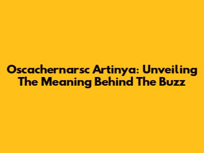 Oscachernarsc Artinya: Unveiling The Meaning Behind The Buzz