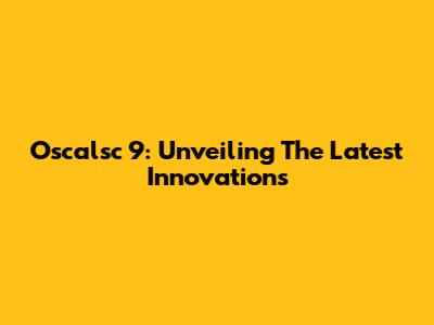 Oscalsc 9: Unveiling The Latest Innovations