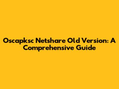 Oscapksc Netshare Old Version: A Comprehensive Guide
