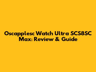 Oscapplesc Watch Ultra SCS8SC Max: Review & Guide