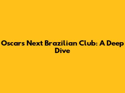 Oscar's Next Brazilian Club: A Deep Dive