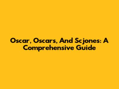 Oscar, Oscars, And Scjones: A Comprehensive Guide