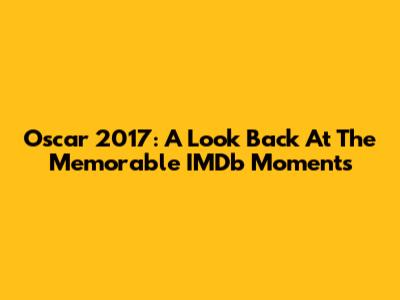 Oscar 2017: A Look Back At The Memorable IMDb Moments