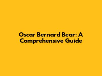 Oscar Bernard Bear: A Comprehensive Guide