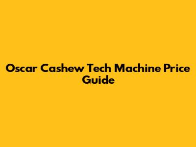 Oscar Cashew Tech Machine Price Guide