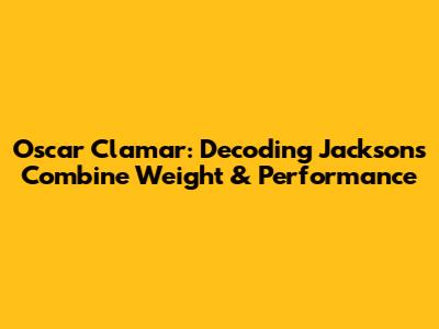 Oscar Clamar: Decoding Jackson's Combine Weight & Performance
