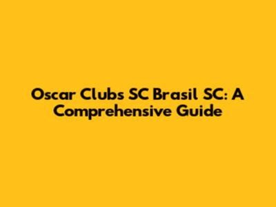 Oscar Clubs SC Brasil SC: A Comprehensive Guide