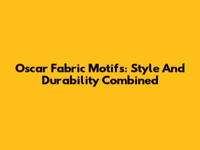 Oscar Fabric Motifs: Style And Durability Combined