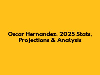 Oscar Hernandez: 2025 Stats, Projections & Analysis