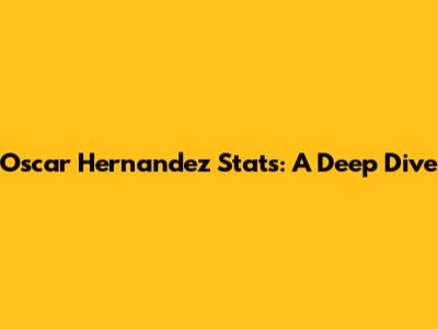 Oscar Hernandez Stats: A Deep Dive