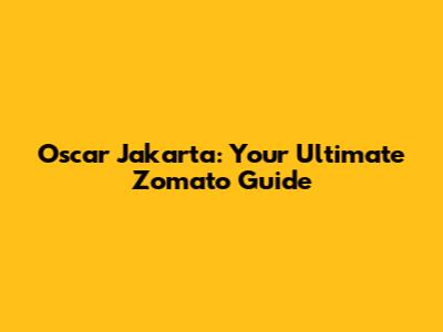 Oscar Jakarta: Your Ultimate Zomato Guide