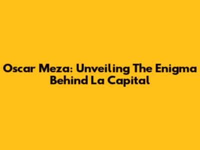 Oscar Meza: Unveiling The Enigma Behind La Capital