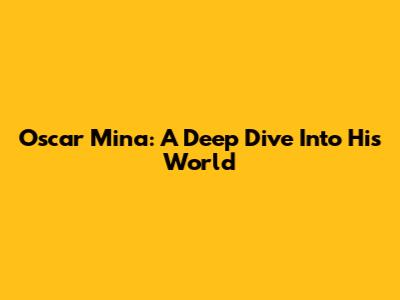 Oscar Mina: A Deep Dive Into His World
