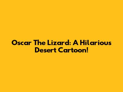 Oscar The Lizard: A Hilarious Desert Cartoon!