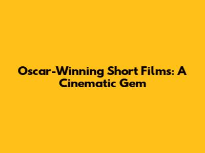 Oscar-Winning Short Films: A Cinematic Gem