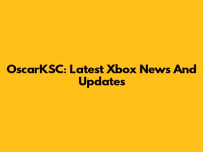 OscarKSC: Latest Xbox News And Updates