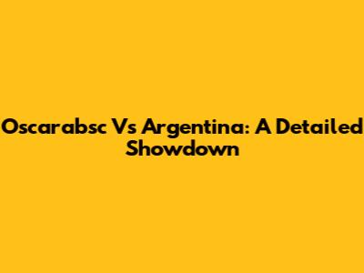 Oscarabsc Vs Argentina: A Detailed Showdown