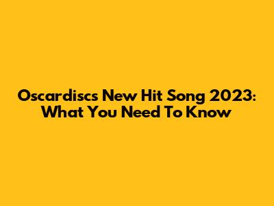 Oscardisc's New Hit Song 2023: What You Need To Know