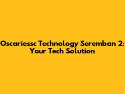 Oscariessc Technology Seremban 2: Your Tech Solution
