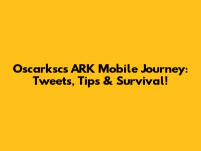 Oscarksc's ARK Mobile Journey: Tweets, Tips & Survival!