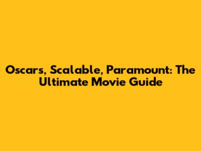 Oscars, Scalable, Paramount: The Ultimate Movie Guide