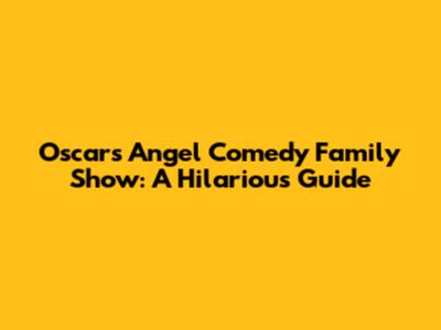 Oscars Angel Comedy Family Show: A Hilarious Guide