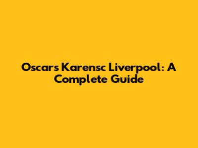 Oscars Karensc Liverpool: A Complete Guide
