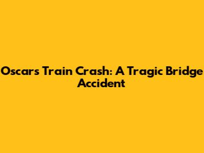 Oscars Train Crash: A Tragic Bridge Accident