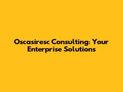 Oscasiresc Consulting: Your Enterprise Solutions